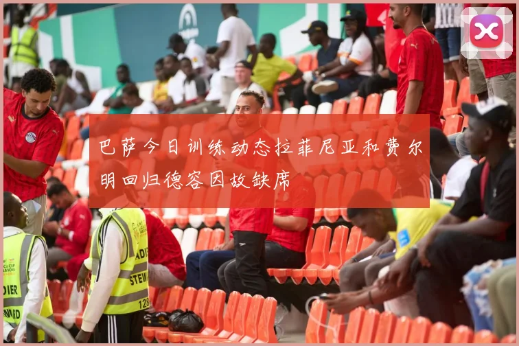 巴萨今日训练动态拉菲尼亚和费尔明回归德容因故缺席