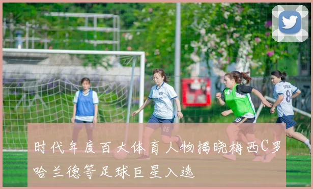 时代年度百大体育人物揭晓梅西C罗哈兰德等足球巨星入选