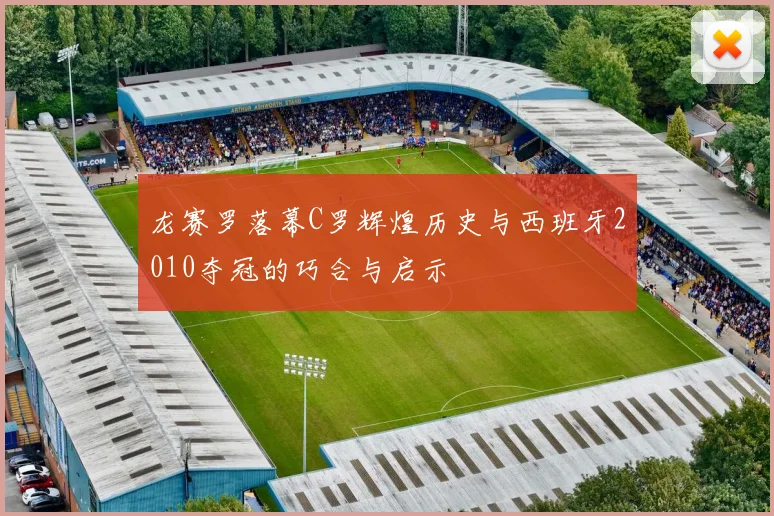 龙赛罗落幕C罗辉煌历史与西班牙2010夺冠的巧合与启示