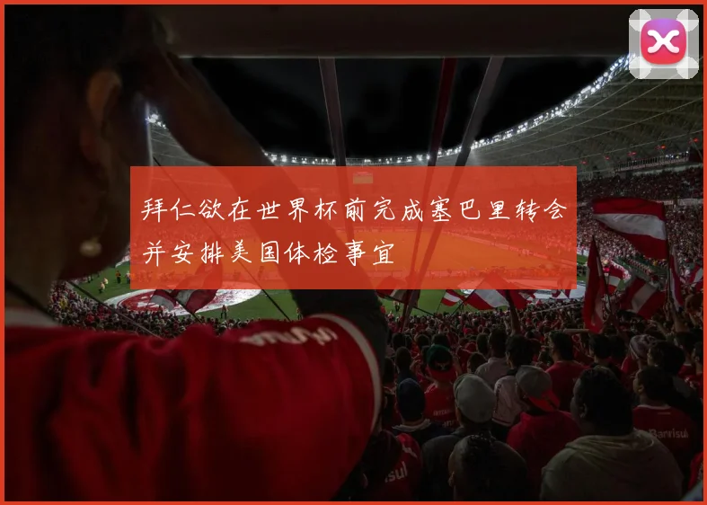 拜仁欲在世界杯前完成塞巴里转会并安排美国体检事宜