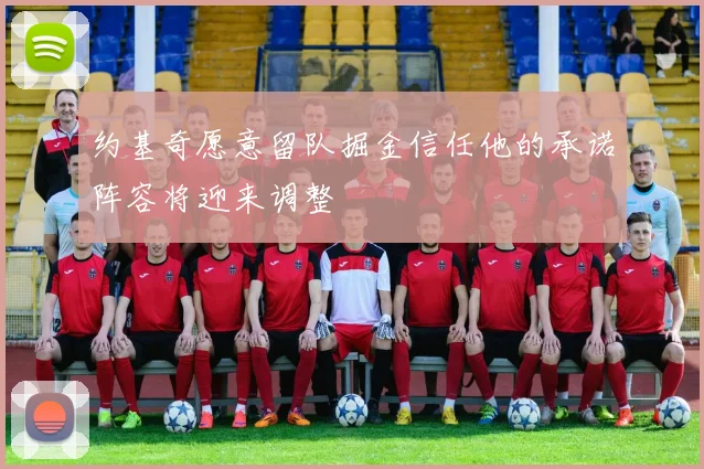 约基奇愿意留队掘金信任他的承诺阵容将迎来调整