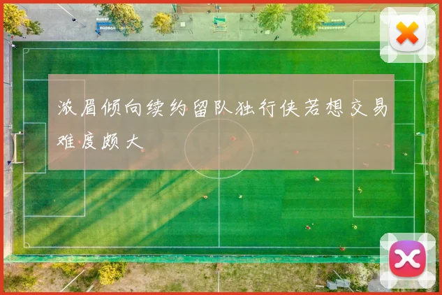 浓眉倾向续约留队独行侠若想交易难度颇大