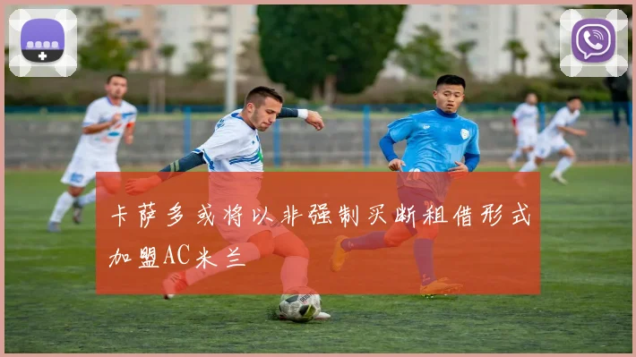 卡萨多或将以非强制买断租借形式加盟AC米兰