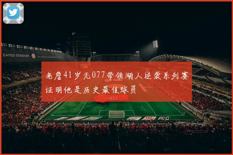 老詹41岁无077带领湖人逆袭系列赛证明他是历史最佳球员