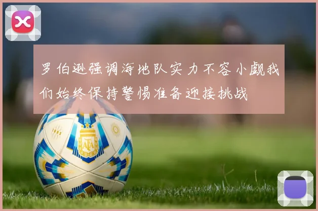 罗伯逊强调海地队实力不容小觑我们始终保持警惕准备迎接挑战