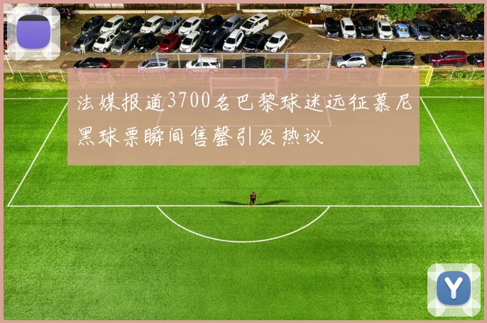 法媒报道3700名巴黎球迷远征慕尼黑球票瞬间售罄引发热议