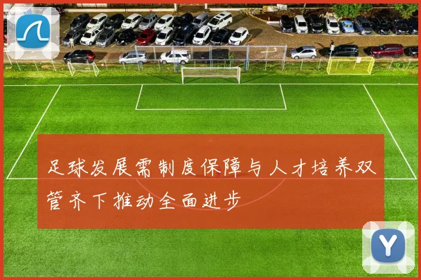 足球发展需制度保障与人才培养双管齐下推动全面进步
